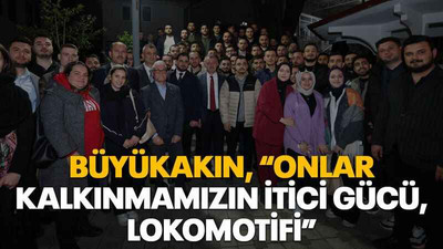 Büyükakın, “Onlar kalkınmamızın itici gücü, lokomotifi”